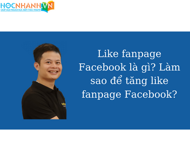 Like fanpage Facebook là gì? Làm sao để tăng like fanpage Facebook?
