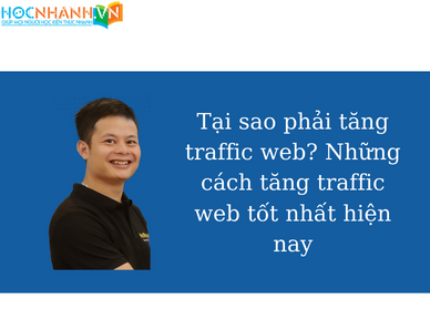Tại sao phải tăng traffic web? Những cách tăng traffic web tốt nhất hiện nay