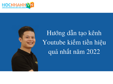 Hướng dẫn tạo kênh Youtube kiếm tiền hiệu quả nhất năm 2022