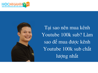 Tại sao nên mua kênh Youtube 100k sub? Làm sao để mua được kênh Youtube 100k sub chất lượng nhất
