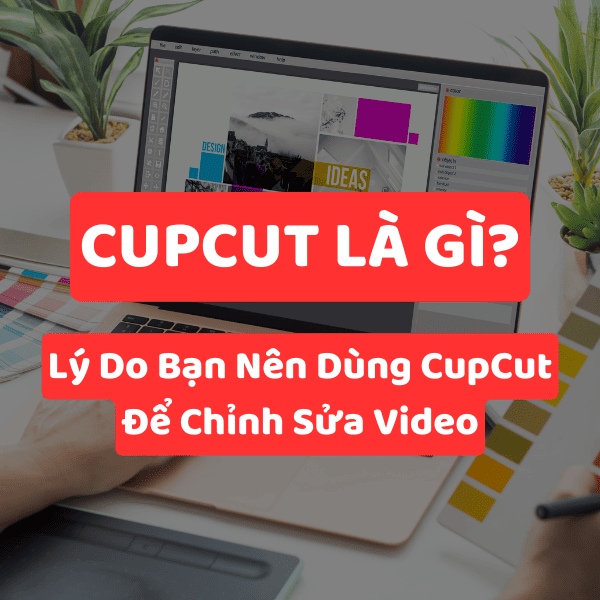 Phần Mềm Chỉnh Sửa Video CapCut là gì? 5 Lý Do Dùng CapCut Để Tạo Video Triệu View