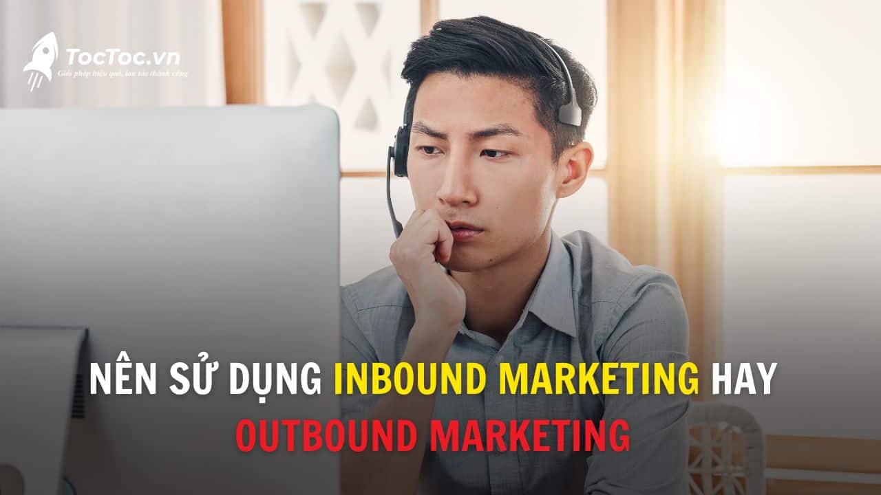 Nên Sử Dụng Inbound Marketing Hay Outbound Marketing