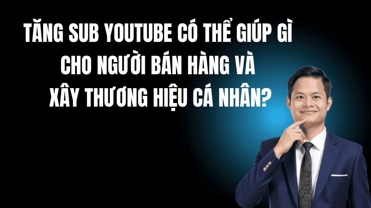 Tăng Sub Youtube Có Thể Giúp Gì Cho Người Bán Hàng
